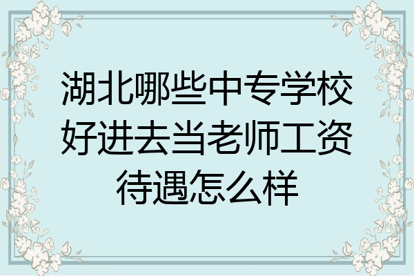湖北哪些中专学校好进去当老师工资待遇怎么样