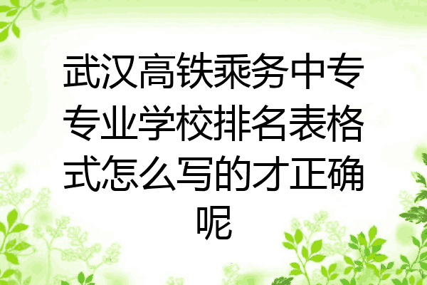 武汉高铁乘务中专专业学校排名表格式怎么写的才正确呢