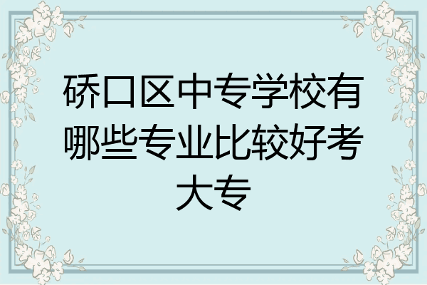 硚口区中专学校有哪些专业比较好考大专