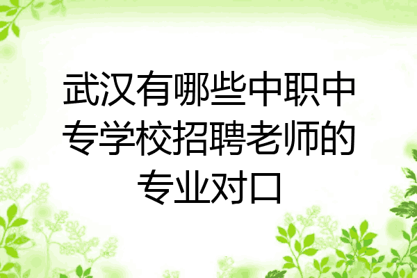 武汉有哪些中职中专学校招聘老师的专业对口