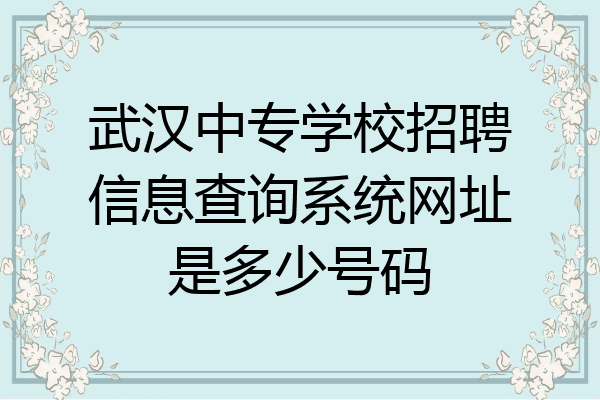 武汉中专学校招聘信息查询系统网址是多少号码