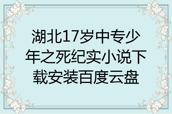 湖北17岁中专少年之死纪实小说下载安装百度云盘