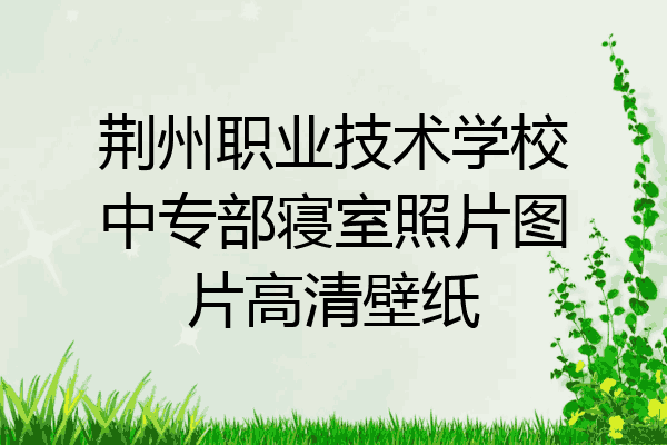 荆州职业技术学校中专部寝室照片图片高清壁纸