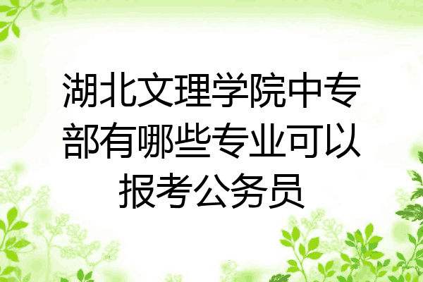 湖北文理学院中专部有哪些专业可以报考公务员