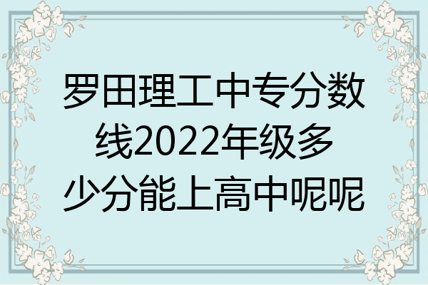 罗田理工中专分数线2022年级多少分能上高中呢呢