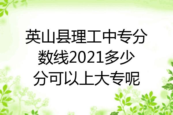 英山县理工中专分数线2021多少分可以上大专呢
