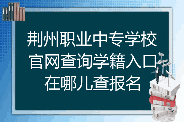 荆州职业中专学校官网查询学籍入口在哪儿查报名