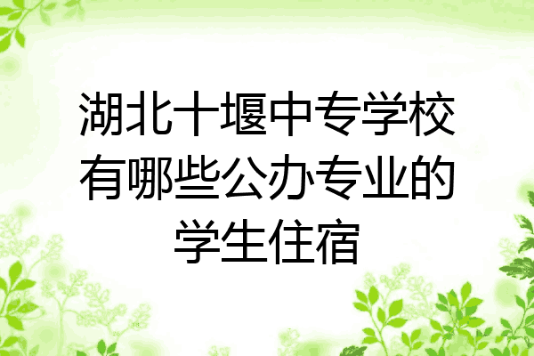 湖北十堰中专学校有哪些公办专业的学生住宿