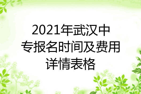 2021年武汉中专报名时间及费用详情表格