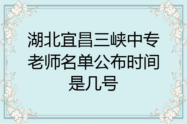 湖北宜昌三峡中专老师名单公布时间是几号