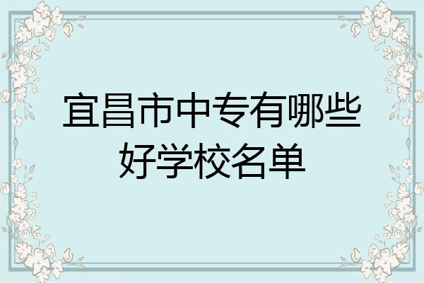 宜昌市中专有哪些好学校名单