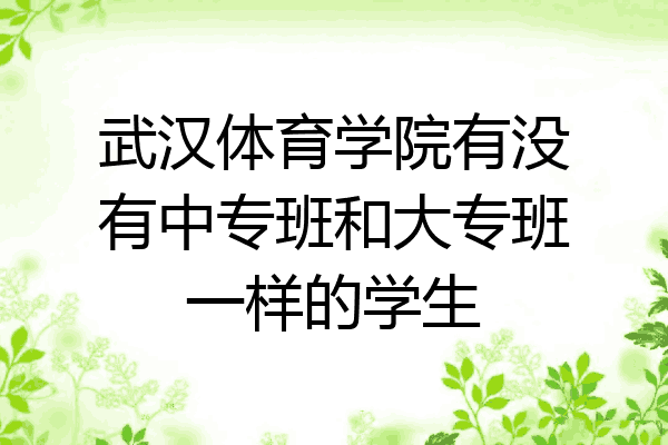 武汉体育学院有没有中专班和大专班一样的学生