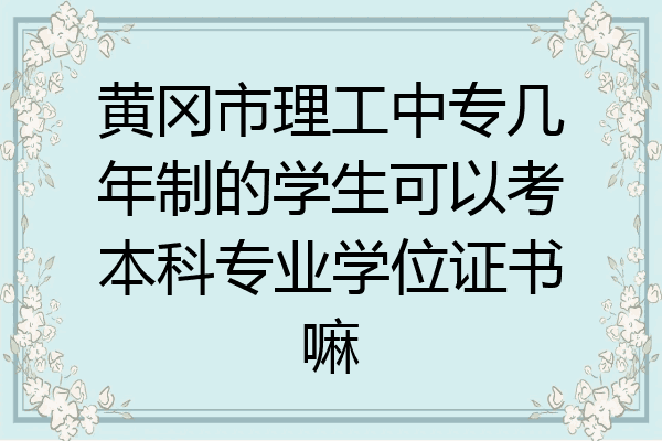 黄冈市理工中专几年制的学生可以考本科专业学位证书嘛