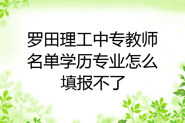 罗田理工中专教师名单学历专业怎么填报不了