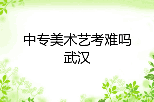 中专美术艺考难吗武汉