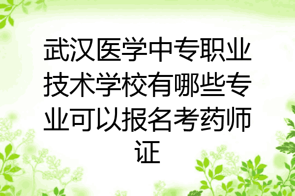 武汉医学中专职业技术学校有哪些专业可以报名考药师证