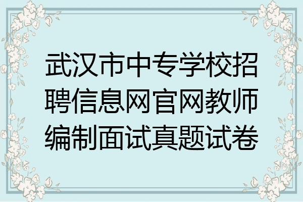武汉市中专学校招聘信息网官网教师编制面试真题试卷