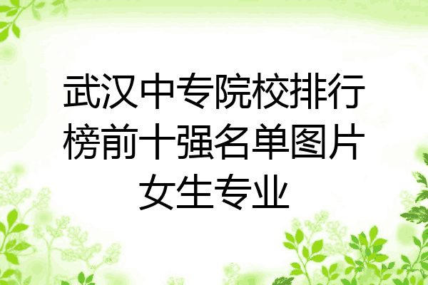 武汉中专院校排行榜前十强名单图片女生专业