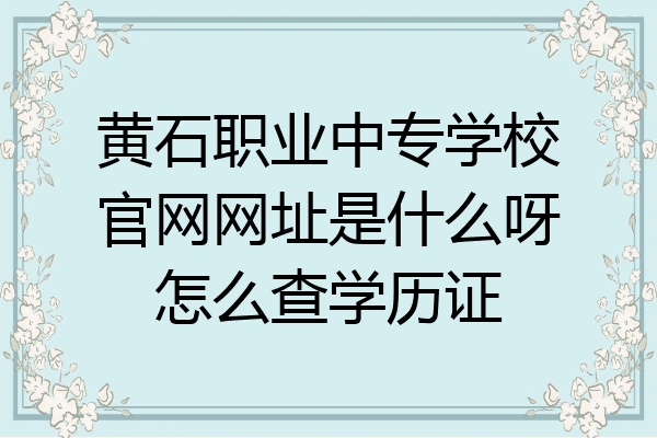 黄石职业中专学校官网网址是什么呀怎么查学历证