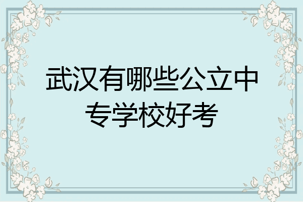 武汉有哪些公立中专学校好考