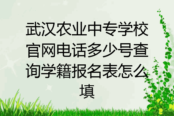 武汉农业中专学校官网电话多少号查询学籍报名表怎么填