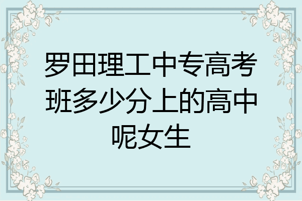 罗田理工中专高考班多少分上的高中呢女生