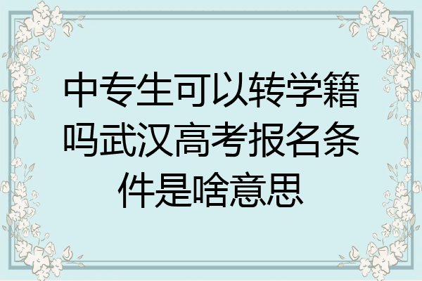 中专生可以转学籍吗武汉高考报名条件是啥意思