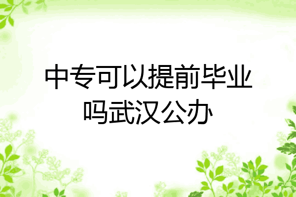 中专可以提前毕业吗武汉公办