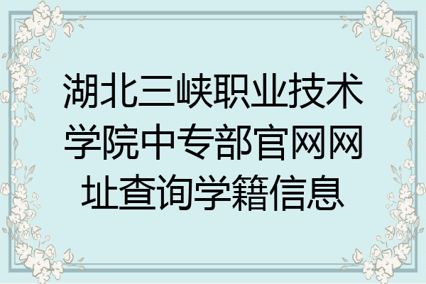 湖北三峡职业技术学院中专部官网网址查询学籍信息
