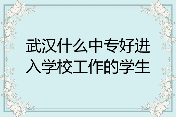 武汉什么中专好进入学校工作的学生