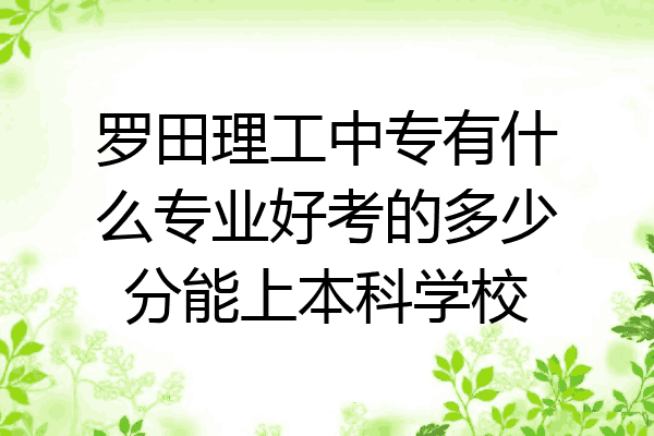 罗田理工中专有什么专业好考的多少分能上本科学校