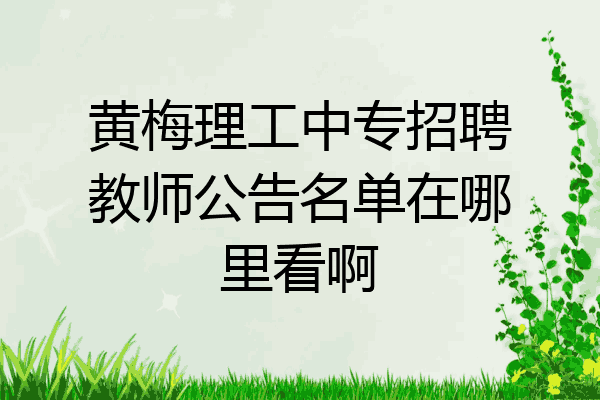 黄梅理工中专招聘教师公告名单在哪里看啊
