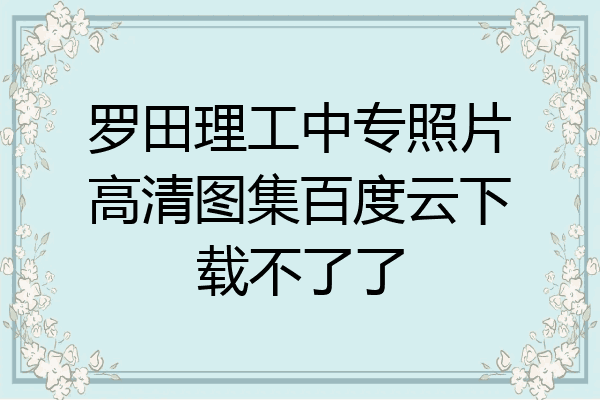 罗田理工中专照片高清图集百度云下载不了了