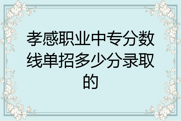 孝感职业中专分数线单招多少分录取的