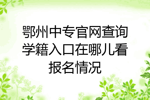 鄂州中专官网查询学籍入口在哪儿看报名情况