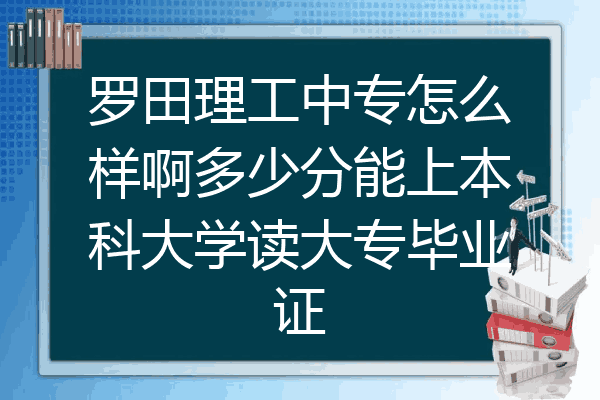 罗田理工中专怎么样啊多少分能上本科大学读大专毕业证