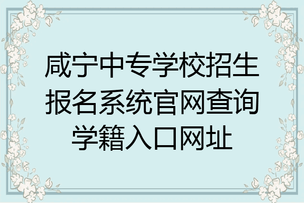 咸宁中专学校招生报名系统官网查询学籍入口网址