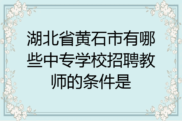 湖北省黄石市有哪些中专学校招聘教师的条件是