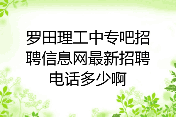 罗田理工中专吧招聘信息网最新招聘电话多少啊