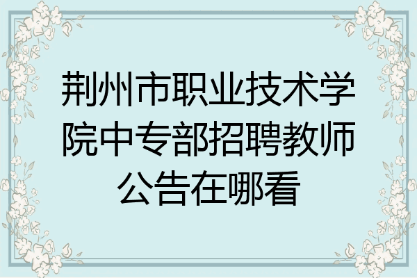 荆州市职业技术学院中专部招聘教师公告在哪看