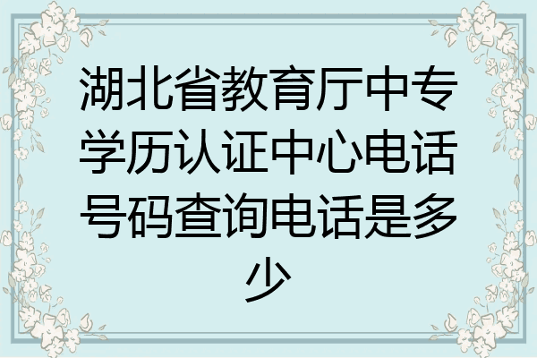 湖北省教育厅中专学历认证中心电话号码查询电话是多少