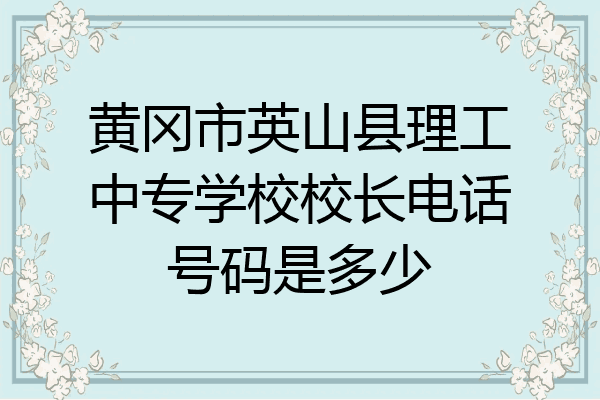 黄冈市英山县理工中专学校校长电话号码是多少