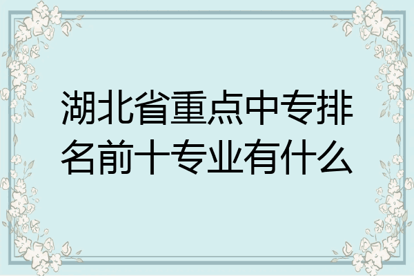 湖北省重点中专排名前十专业有什么