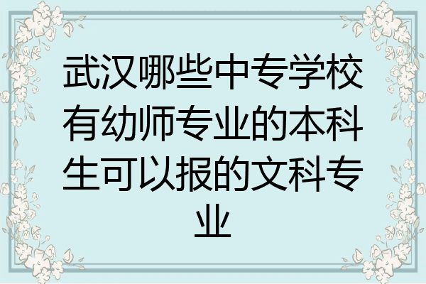 武汉哪些中专学校有幼师专业的本科生可以报的文科专业