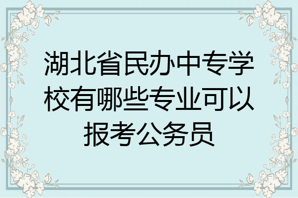 湖北省民办中专学校有哪些专业可以报考公务员