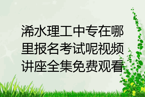 浠水理工中专在哪里报名考试呢视频讲座全集免费观看