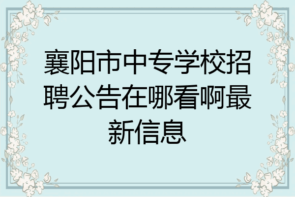襄阳市中专学校招聘公告在哪看啊最新信息
