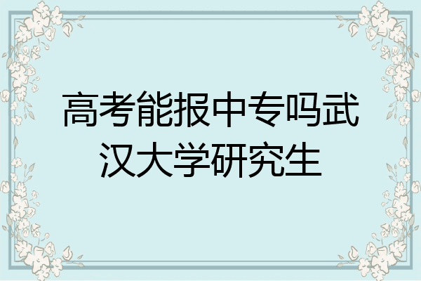 高考能报中专吗武汉大学研究生