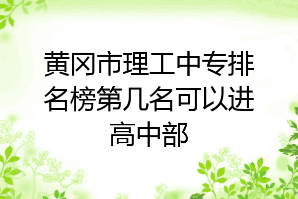 黄冈市理工中专排名榜第几名可以进高中部