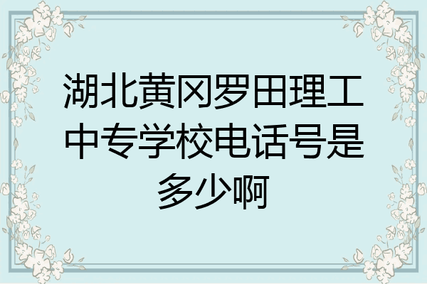 湖北黄冈罗田理工中专学校电话号是多少啊
